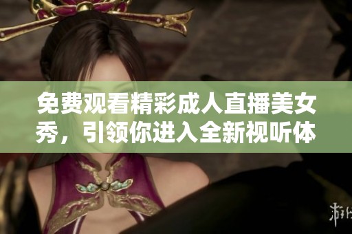 免费观看精彩成人直播美女秀，引领你进入全新视听体验