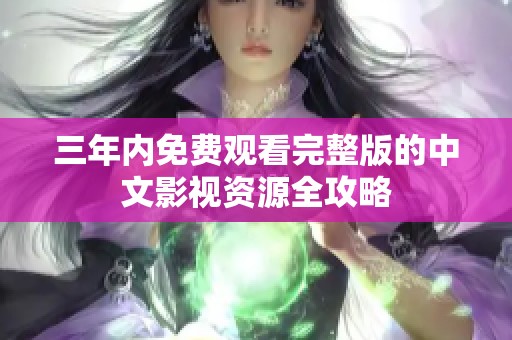 三年内免费观看完整版的中文影视资源全攻略