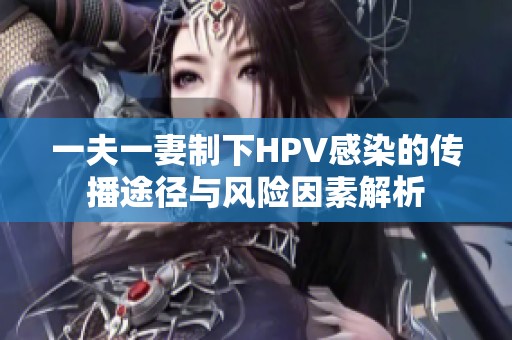 一夫一妻制下HPV感染的传播途径与风险因素解析