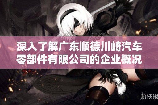 深入了解广东顺德川崎汽车零部件有限公司的企业概况及发展历程