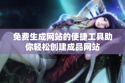免费生成网站的便捷工具助你轻松创建成品网站