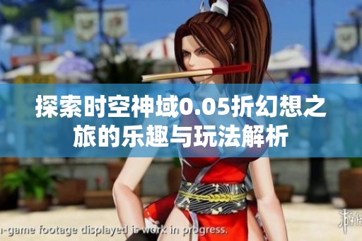 探索时空神域0.05折幻想之旅的乐趣与玩法解析