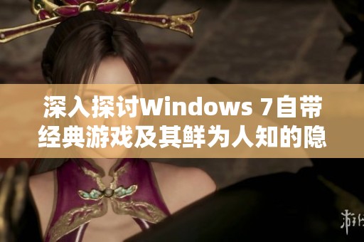 深入探讨Windows 7自带经典游戏及其鲜为人知的隐藏功能