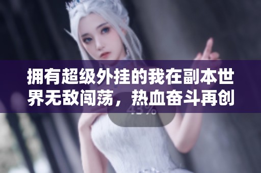 拥有超级外挂的我在副本世界无敌闯荡，热血奋斗再创传奇