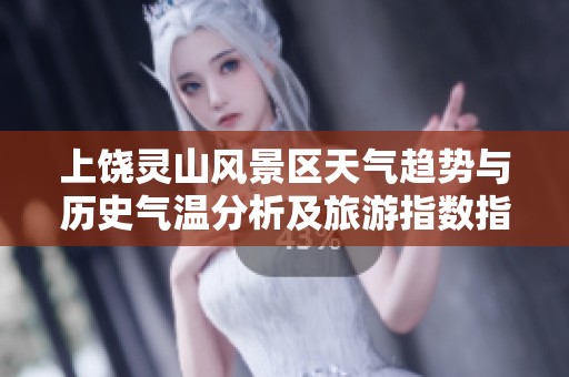 上饶灵山风景区天气趋势与历史气温分析及旅游指数指南