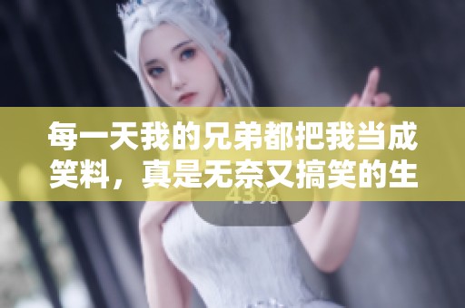 每一天我的兄弟都把我当成笑料，真是无奈又搞笑的生活