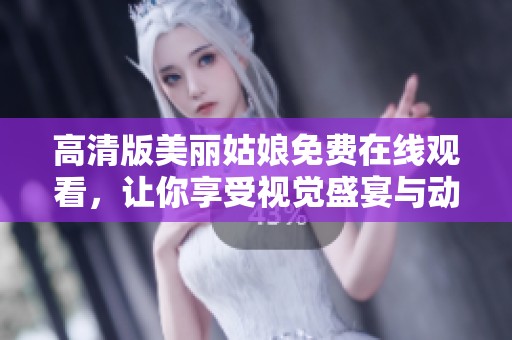 高清版美丽姑娘免费在线观看，让你享受视觉盛宴与动人故事