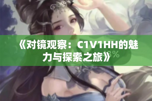 《对镜观察：C1V1HH的魅力与探索之旅》