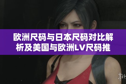 欧洲尺码与日本尺码对比解析及美国与欧洲LV尺码推荐