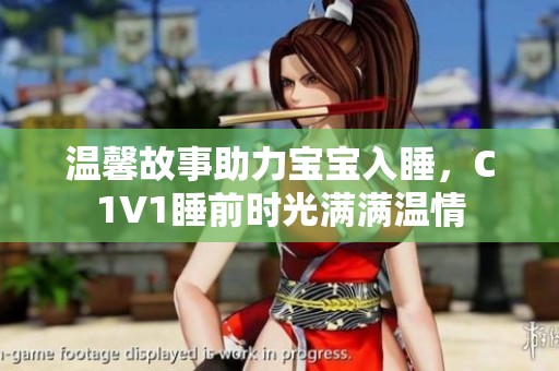 温馨故事助力宝宝入睡，C1V1睡前时光满满温情
