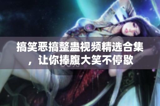 搞笑恶搞整蛊视频精选合集，让你捧腹大笑不停歇