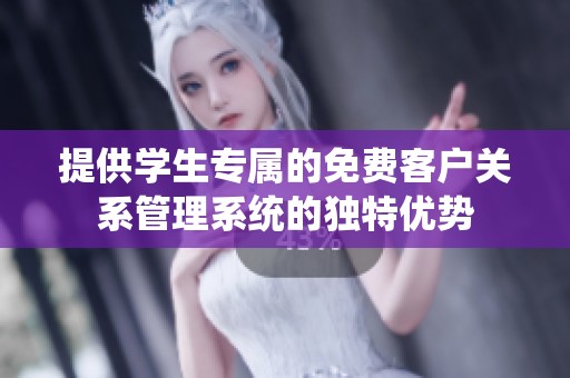 提供学生专属的免费客户关系管理系统的独特优势