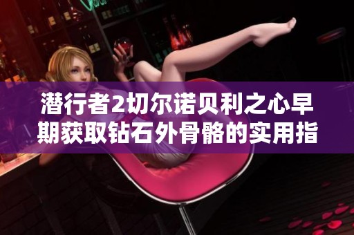 潜行者2切尔诺贝利之心早期获取钻石外骨骼的实用指南