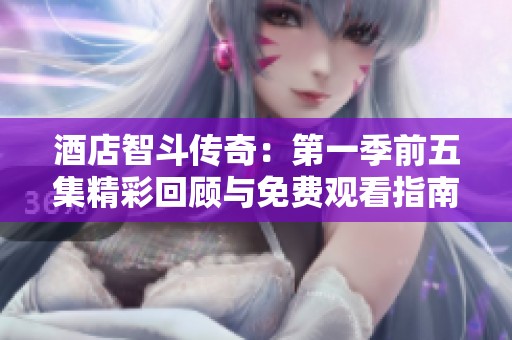 酒店智斗传奇：第一季前五集精彩回顾与免费观看指南
