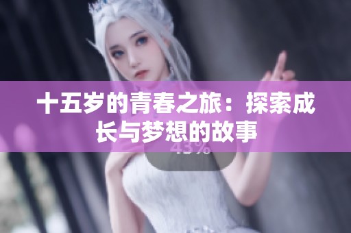 十五岁的青春之旅：探索成长与梦想的故事