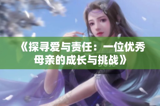 《探寻爱与责任：一位优秀母亲的成长与挑战》