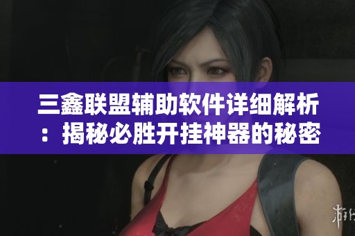 三鑫联盟辅助软件详细解析：揭秘必胜开挂神器的秘密与优势