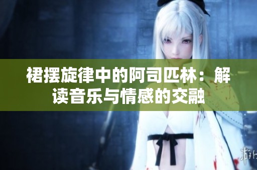 裙摆旋律中的阿司匹林：解读音乐与情感的交融