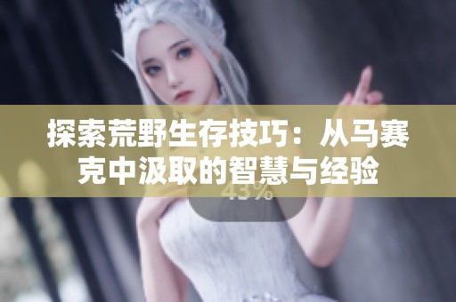 探索荒野生存技巧：从马赛克中汲取的智慧与经验