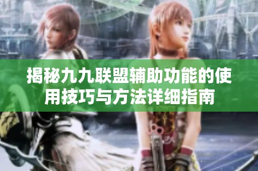 揭秘九九联盟辅助功能的使用技巧与方法详细指南