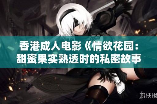 香港成人电影《情欲花园：甜蜜果实熟透时的私密故事》