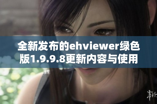 全新发布的ehviewer绿色版1.9.9.8更新内容与使用指南