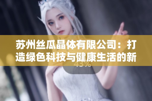 苏州丝瓜晶体有限公司：打造绿色科技与健康生活的新标杆