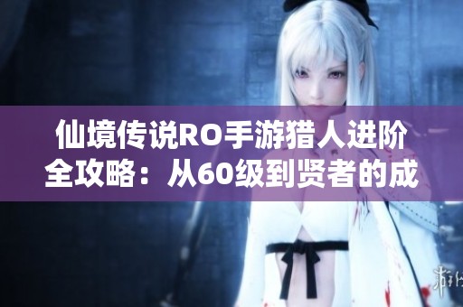 仙境传说RO手游猎人进阶全攻略：从60级到贤者的成长之路