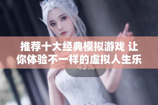 推荐十大经典模拟游戏 让你体验不一样的虚拟人生乐趣