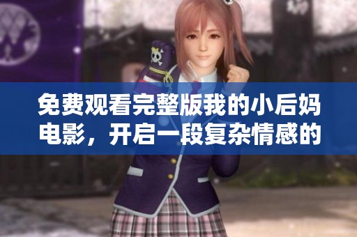 免费观看完整版我的小后妈电影，开启一段复杂情感的旅程