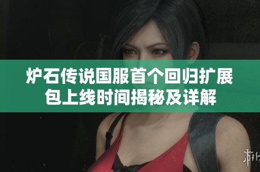 炉石传说国服首个回归扩展包上线时间揭秘及详解