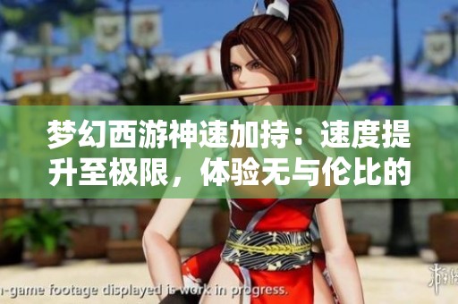 梦幻西游神速加持：速度提升至极限，体验无与伦比的畅快快感