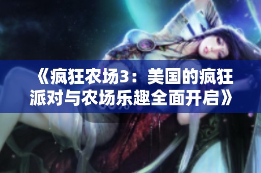 《疯狂农场3：美国的疯狂派对与农场乐趣全面开启》