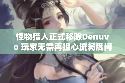 怪物猎人正式移除Denuvo 玩家无需再担心流畅度问题