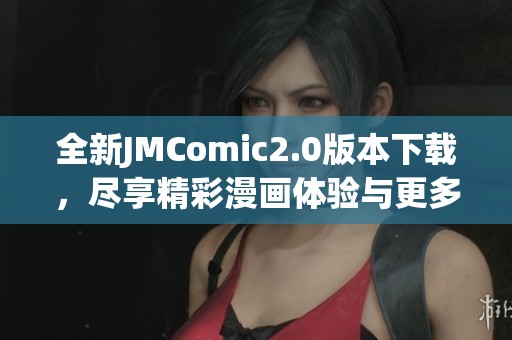全新JMComic2.0版本下载，尽享精彩漫画体验与更多功能