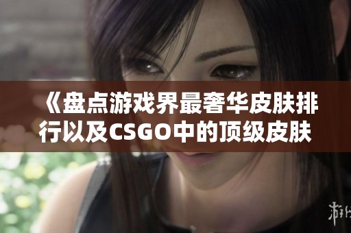 《盘点游戏界最奢华皮肤排行以及CSGO中的顶级皮肤价格》
