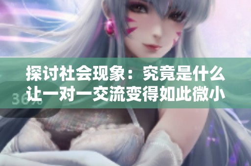 探讨社会现象：究竟是什么让一对一交流变得如此微小