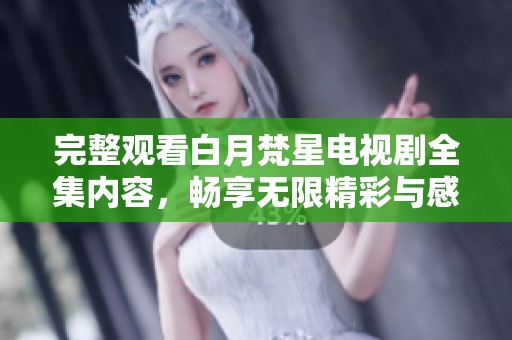 完整观看白月梵星电视剧全集内容，畅享无限精彩与感动