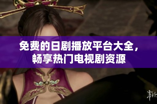 免费的日剧播放平台大全，畅享热门电视剧资源