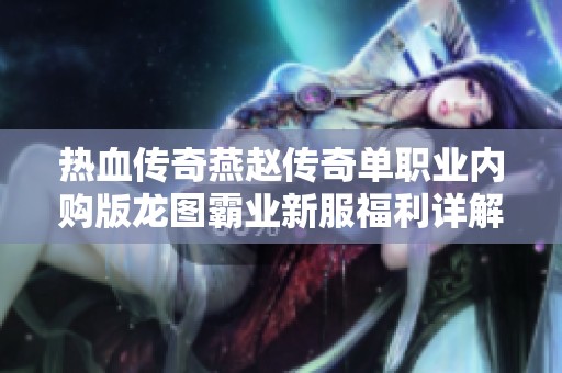 热血传奇燕赵传奇单职业内购版龙图霸业新服福利详解与解析