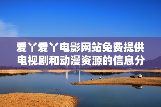 爱丫爱丫电影网站免费提供电视剧和动漫资源的信息分享