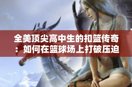 全美顶尖高中生的扣篮传奇：如何在篮球场上打破压迫感
