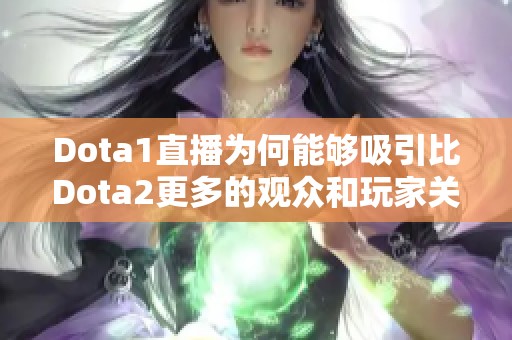 Dota1直播为何能够吸引比Dota2更多的观众和玩家关注