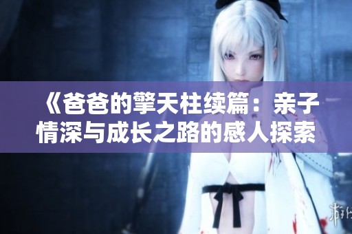 《爸爸的擎天柱续篇：亲子情深与成长之路的感人探索》