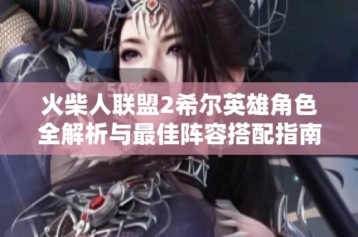火柴人联盟2希尔英雄角色全解析与最佳阵容搭配指南