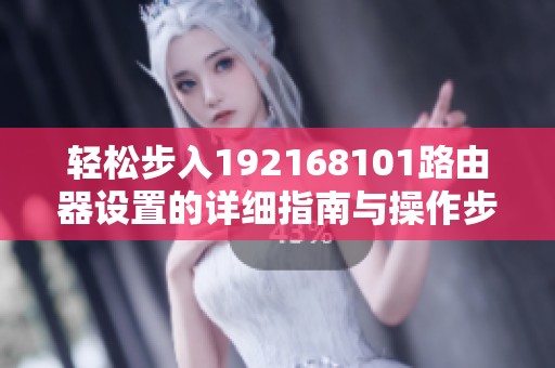轻松步入192168101路由器设置的详细指南与操作步骤