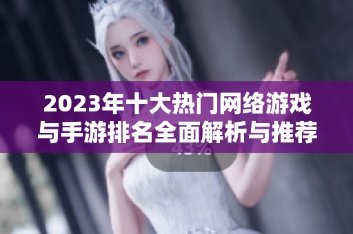 2023年十大热门网络游戏与手游排名全面解析与推荐