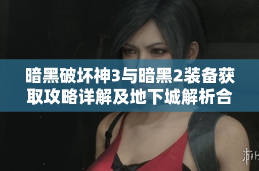 暗黑破坏神3与暗黑2装备获取攻略详解及地下城解析合集