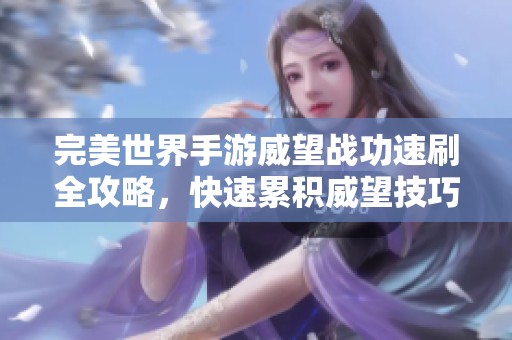 完美世界手游威望战功速刷全攻略，快速累积威望技巧详解