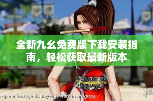 全新九幺免费版下载安装指南，轻松获取最新版本